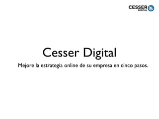 Cesser Digital
Mejore la estrategia online de su empresa en cinco pasos.
 