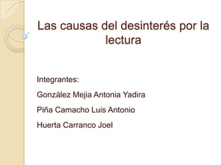 Las causas del desinterés por la
            lectura


Integrantes:
González Mejia Antonia Yadira
Piña Camacho Luis Antonio
Huerta Carranco Joel
 