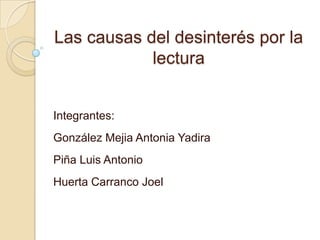 Las causas del desinterés por la
            lectura


Integrantes:
González Mejia Antonia Yadira
Piña Luis Antonio
Huerta Carranco Joel
 