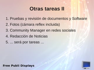 Otras tareas II
1. Pruebas y revisión de documentos y Software
2. Fotos (cámara reflex incluida)
3. Community Manager en redes sociales
4. Redacción de Noticias
5. ... será por tareas ...
 