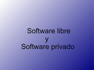 Software libre
       y
Software privado
 