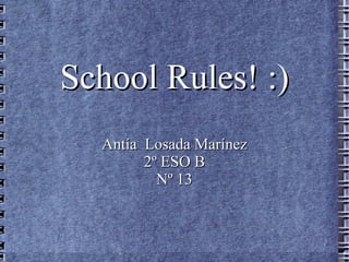 School Rules! :)
  Antía Losada Marínez
        2º ESO B
          Nº 13
 