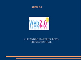 WEB 2.0




ALEJANDRO MARTINEZ POZO
     PROYECTO FINAL
 