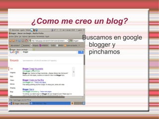 ¿Como me creo un blog?
           Buscamos en google
             blogger y
             pinchamos
 