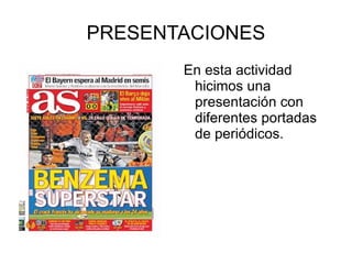 PRESENTACIONES
       En esta actividad
        hicimos una
        presentación con
        diferentes portadas
        de periódicos.
 