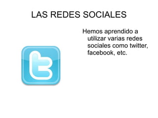 LAS REDES SOCIALES
         Hemos aprendido a
          utilizar varias redes
          sociales como twitter,
          facebook, etc.
 