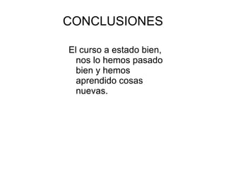 CONCLUSIONES

El curso a estado bien,
  nos lo hemos pasado
  bien y hemos
  aprendido cosas
  nuevas.
 