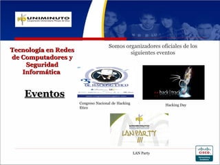 Somos organizadores oficiales de los
Tecnología en Redes                           siguientes eventos
de Computadores y
    Seguridad
   Informática


    Eventos
                      Congreso Nacional de Hacking               Hacking Day
                      Etico




                                                     LAN Party
 