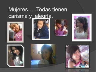 Mujeres…. Todas tienen
carisma y alegría.
 