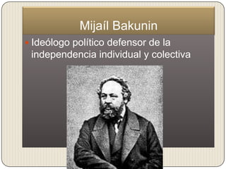 Mijaíl Bakunin
 Ideólogo político defensor de la
 independencia individual y colectiva
 