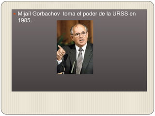  Mijaíl Gorbachov toma el poder de la URSS en
 1985.
 
