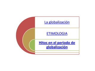 La globalización

    ETIMOLOGIA

Hitos en el periodo de
    globalización
 