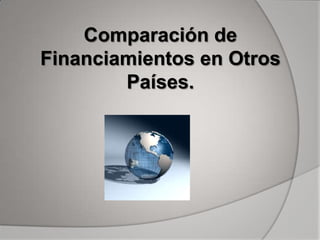 Comparación de
Financiamientos en Otros
        Países.
 