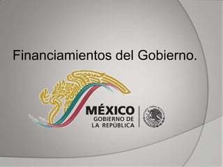 Financiamientos del Gobierno.
 
