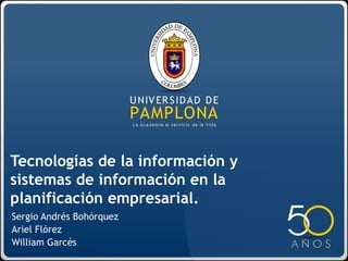 Tecnologías de la información y
sistemas de información en la
planificación empresarial.
Sergio Andrés Bohórquez
Ariel Flórez
William Garcés
 