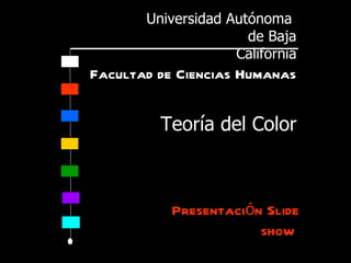 Universidad Autónoma
                      de Baja
                    California
Facultad de Ciencias Humanas


         Teoría del Color



           Presentación Slide
                       show
 