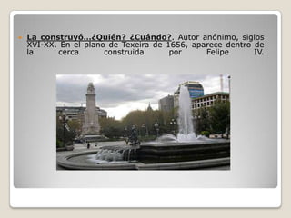    La construyó…¿Quién? ¿Cuándo?. Autor anónimo, siglos
    XVI-XX. En el plano de Texeira de 1656, aparece dentro de
    la     cerca       construida      por     Felipe      IV.
 