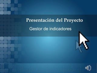 Presentación del Proyecto
 Gestor de indicadores
 