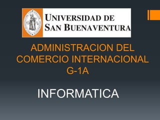ADMINISTRACION DEL
COMERCIO INTERNACIONAL
        G-1A

   INFORMATICA
 