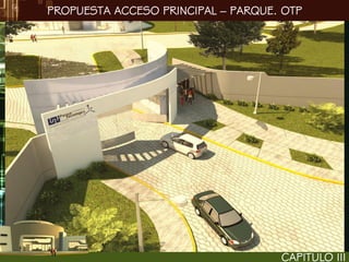 PROPUESTA ACCESO PRINCIPAL – PARQUE. OTP




                                    CAPITULO III
 
