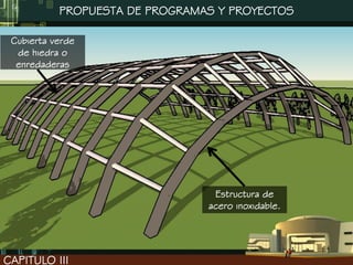 PROPUESTA DE PROGRAMAS Y PROYECTOS

 Cubierta verde
  de hiedra o
  enredaderas




                                 Estructura de
                                acero inoxidable.




CAPITULO III
 
