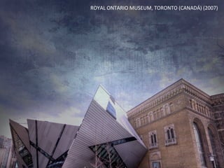 ROYAL	
  ONTARIO	
  MUSEUM,	
  TORONTO	
  (CANADÁ)	
  (2007)	
  
 