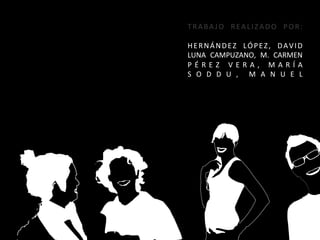 T R A B A J O	
   R E A L I Z A D O	
   P O R :	
  
                      	
  
H E R N Á N D E Z	
   L Ó P E Z ,	
   D A V I D	
  
LUNA	
   CAMPUZANO,	
   M.	
   CARMEN	
  
P É R E Z 	
   V E R A , 	
   M A R Í A	
  
S O D D U , 	
   M A N U E L	
  
 