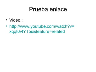 Prueba enlace
• Video :
• http://www.youtube.com/watch?v=
  xqqt0vtYT5s&feature=related
 