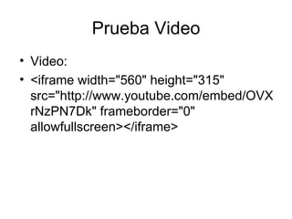 Prueba Video
• Video:
• <iframe width="560" height="315"
  src="http://www.youtube.com/embed/OVX
  rNzPN7Dk" frameborder="0"
  allowfullscreen></iframe>
 