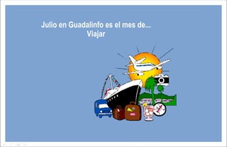 Julio en Guadalinfo es el mes de...
             Viajar
 