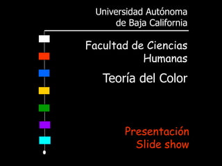 Universidad Autónoma
       de Baja California

Facultad de Ciencias
           Humanas
   Teoría del Color



         Presentación
           Slide show
 