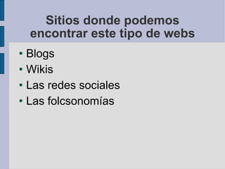 Sitios donde podemos encontrar este tipo de webs Blogs Wikis Las redes sociales Las folcsonomías 