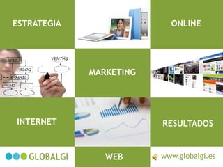 ESTRATEGIA                 ONLINE




             MARKETING




INTERNET                 RESULTADOS


                WEB      www.globalgi.es
 