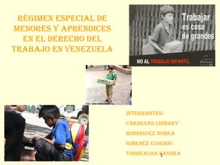Régimen especial de
menoRes y apRendices
  en el deRecho del
tRabajo en Venezuela




                       integRantes:
                       cáRdenas lismaRy
                       RodRíguez doRka
                       gimenez eusebio
                       toRRealba sandRa
                                 1
 