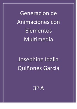 Generacion de
Animaciones con
   Elementos
  Multimedia


Josephine Idalia
Quiñones Garcia


     3º A
 