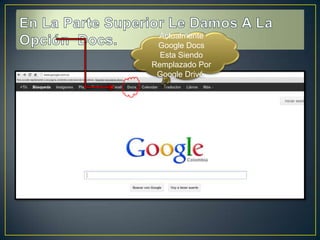 Actualmente
 Google Docs
  Esta Siendo
Remplazado Por
 Google Drive.
 