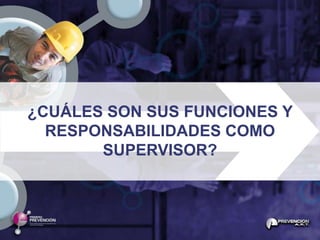 ¿CUÁLES SON SUS FUNCIONES Y
  RESPONSABILIDADES COMO
       SUPERVISOR?
 