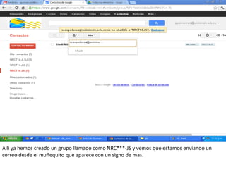 Alli ya hemos creado un grupo llamado como NRC***-JS y vemos que estamos enviando un
correo desde el muñequito que aparece con un signo de mas.
 