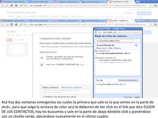 Acá hay dos ventanas emergentes las cuales la primera que sale es la que vemos en la parte de
atrás , para que salga la ventana de color azul le debemos de dar click en el link que dice ELEGIR
DE LOS CONTACTOS, hay los buscamos y sale en la parte de abajo dándole click y poniéndose
con un chulito verde, ubicándose nuevamente en el ultimo cuadro.
 