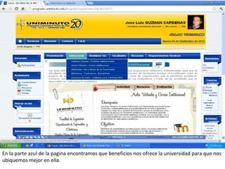 En la parte azul de la pagina encontramos que beneficios nos ofrece la universidad para que nos
ubiquemos mejor en ella.
 