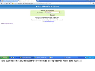 Para cuando se nos olvide nuestro correo desde alli lo podemos hacer para ingresar.
 