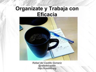 Organízate y Trabaja con
Eficacia
Rafael del Castillo Gomariz
@rafadelcastillo
http://rcastillo.org
 