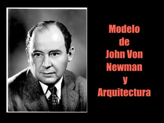 Modelo
     de
  John Von
  Newman
      y
Arquitectura
 