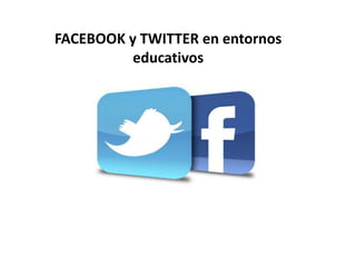 FACEBOOK y TWITTER en entornos
          educativos
 