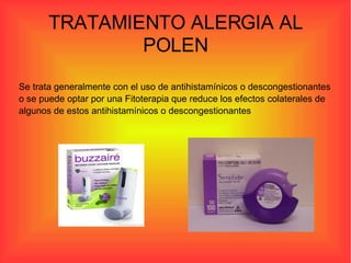TRATAMIENTO ALERGIA AL POLEN Se trata generalmente con el uso de antihistamínicos o descongestionantes o se puede optar por una Fitoterapia que reduce los efectos colaterales de algunos de estos antihistamínicos o descongestionantes 