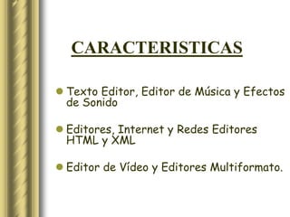 CARACTERISTICAS

 Texto Editor, Editor de Música y Efectos
  de Sonido

 Editores, Internet y Redes Editores
  HTML y XML

 Editor de Vídeo y Editores Multiformato.
 