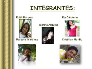 INTEGRANTES:
Edith Márquez                       Ely Cárdenas

                   Martha Argueta




Maryory Martínez                    Cristhian Murillo
 