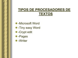 TIPOS DE PROCESADORES DE
            TEXTOS

 -Microsoft Word
 -Tiny easy Word
 -Crypt edit
 -Pages
 -Writer
 