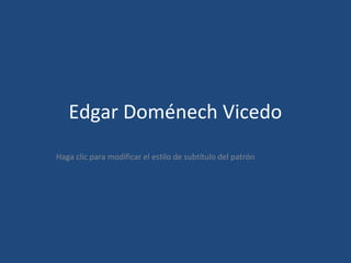 Edgar Doménech Vicedo
Haga clic para modificar el estilo de subtítulo del patrón
 