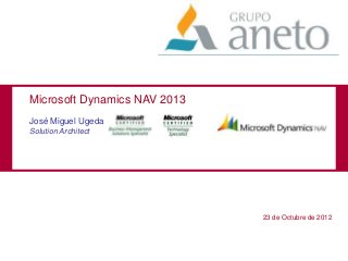 Microsoft Dynamics NAV 2013
José Miguel Ugeda
Solution Architect




                              23 de Octubre de 2012
 